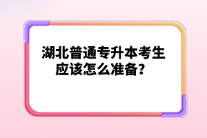 湖北普通專升本考生應(yīng)該怎么準(zhǔn)備？