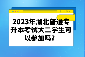 2023年湖北普通專升本考試大二學生可以參加嗎？