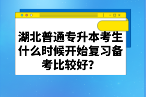 湖北普通專升本考生什么時候開始復習備考比較好？