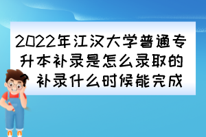 2022年江漢大學(xué)普通專升本補(bǔ)錄是怎么錄取的？補(bǔ)錄什么時(shí)候能完成？