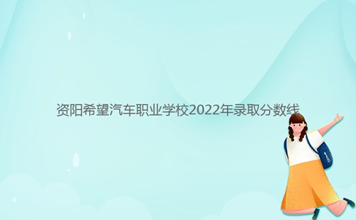 資陽(yáng)希望汽車(chē)職業(yè)學(xué)校2022年錄取分?jǐn)?shù)線