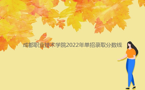 成都職業(yè)技術(shù)學(xué)院2022年單招錄取分數(shù)線