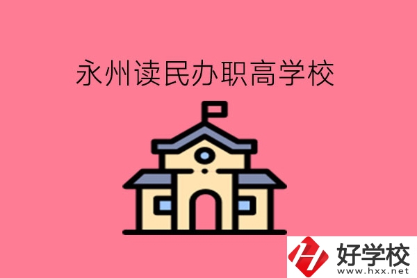 永州讀民辦職高，可以去哪些學(xué)校?