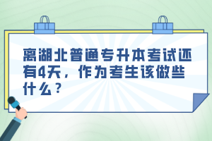 離湖北普通專升本考試還有4天，作為考生該做些什么？