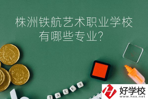 株洲鐵航藝術(shù)職業(yè)學校好不好？有哪些專業(yè)？