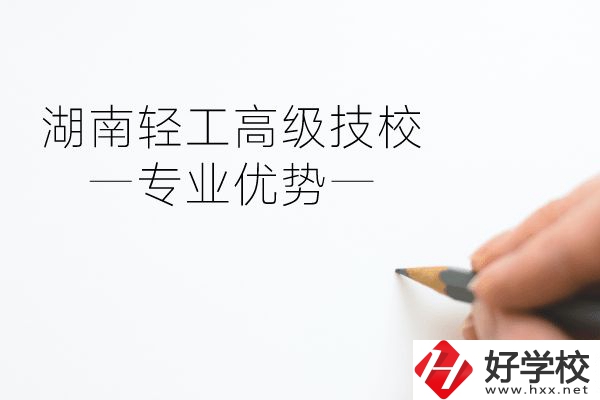 湖南輕工高級技校怎么樣？專業(yè)方面有什么優(yōu)勢？