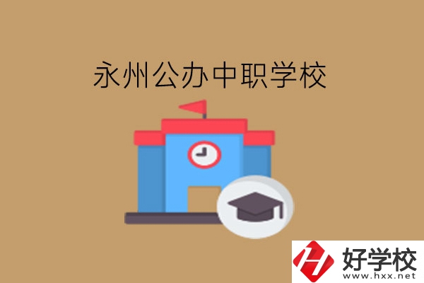 永州中職學(xué)校，哪些公辦學(xué)校好?